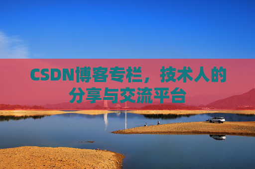 CSDN博客专栏，技术人的分享与交流平台